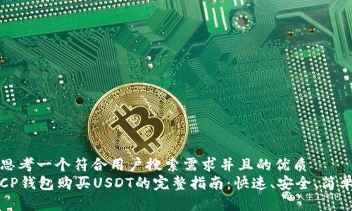 思考一个符合用户搜索需求并且的优质
CP钱包购买USDT的完整指南：快速、安全、简单