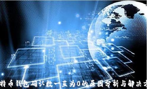 
比特币钱包确认数一直为0的原因分析与解决方案