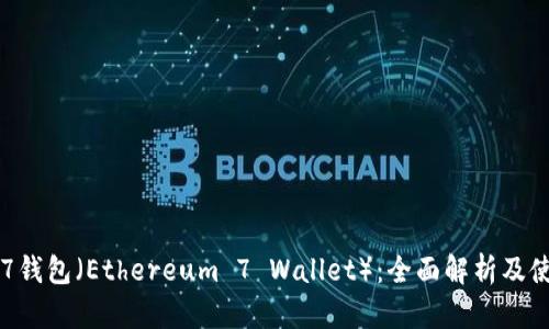 以太坊7钱包（Ethereum 7 Wallet）：全面解析及使用指南