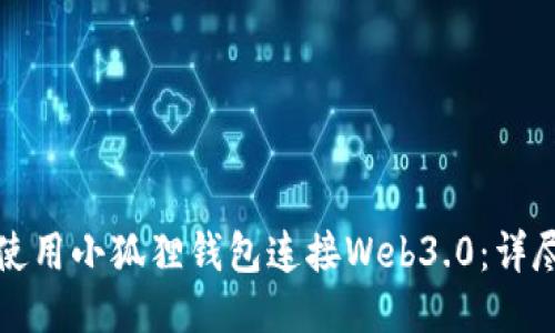 如何使用小狐狸钱包连接Web3.0：详尽指南