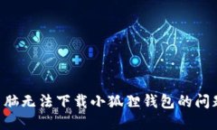 如何解决电脑无法下载小