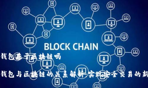 数字钱包基于区块链吗

数字钱包与区块链的关系解析：实现安全交易的新纪元