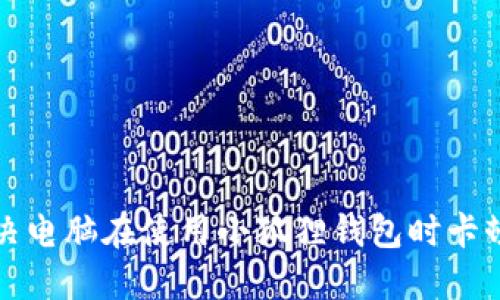 如何解决电脑在使用小狐狸钱包时卡顿的问题