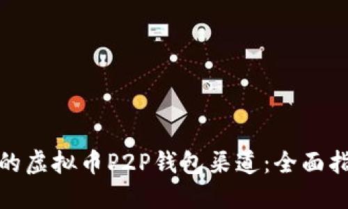 如何选择最佳的虚拟币P2P钱包渠道：全面指南和实用策略