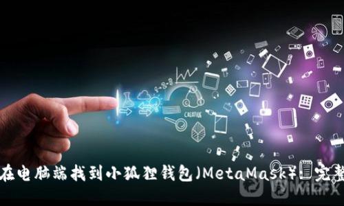 如何在电脑端找到小狐狸钱包（MetaMask）: 完整指南