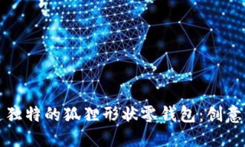如何选择与打造独特的狐狸形状零钱包：创意设计与实用技巧