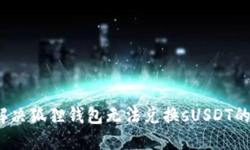 如何解决狐狸钱包无法兑换sUSDT的问题？