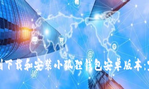 如何顺利下载和安装小狐狸钱包安卓版本：完整指南