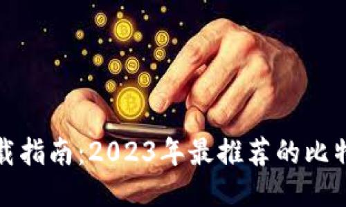 最佳比特币钱包下载指南：2023年最推荐的比特币钱包及使用技巧