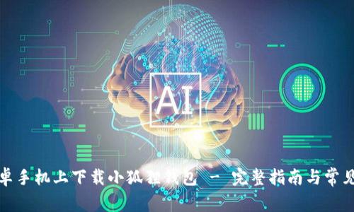 如何在安卓手机上下载小狐狸钱包 - 完整指南与常见问题解答