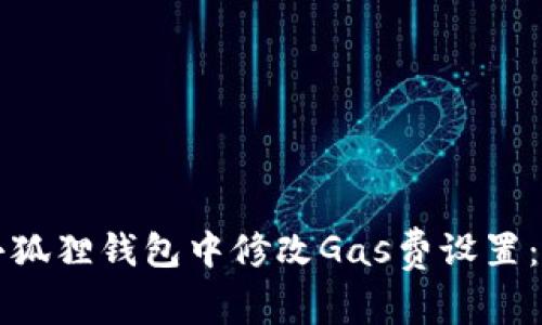 如何在小狐狸钱包中修改Gas费设置：详尽指南