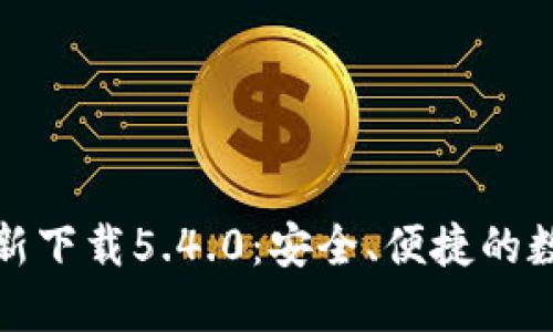 小狐钱包官方最新下载5.4.0：安全、便捷的数字资产管理工具