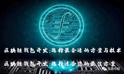 区块链钱包开发：选择最合适的方案与技术

区块链钱包开发：选择适合您的最佳方案