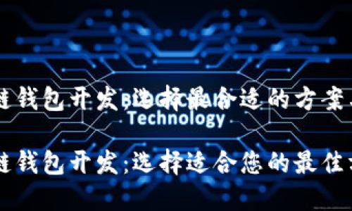 区块链钱包开发：选择最合适的方案与技术

区块链钱包开发：选择适合您的最佳方案