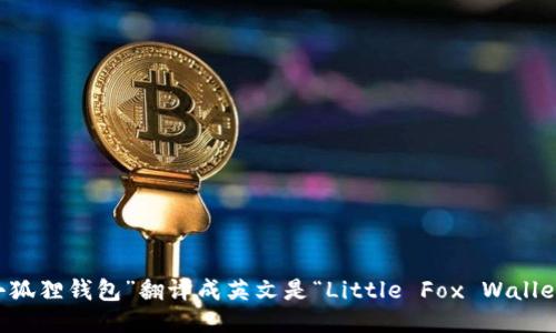“小狐狸钱包”翻译成英文是“Little Fox Wallet”。