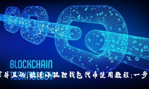 思考一个符合用户搜索需求并且的，放进小狐狸钱包代币使用教程：一步步教你如何安全管理和交易