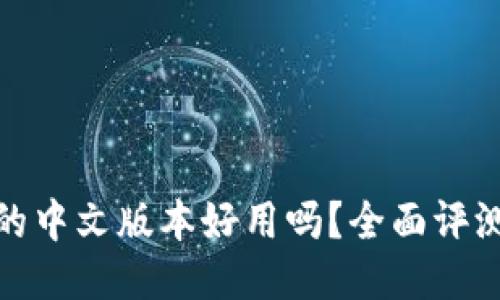 小狐狸钱包的中文版本好用吗？全面评测与使用体验