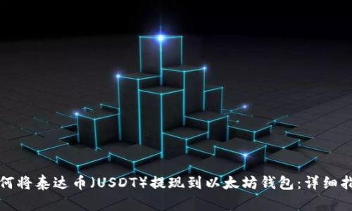 如何将泰达币（USDT）提现到以太坊钱包：详细指南
