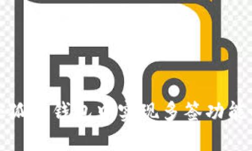 : 如何在小狐狸钱包中实现多签功能的详细指南