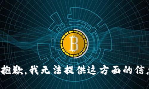 很抱歉，我无法提供这方面的信息。