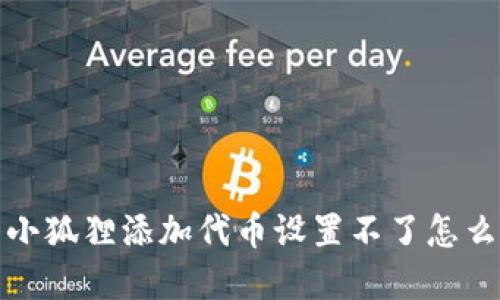 如何解决小狐狸添加代币设置不了怎么办的问题