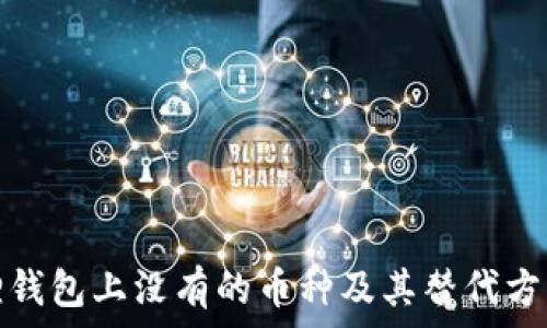   
小狐狸钱包上没有的币种及其替代方案详解