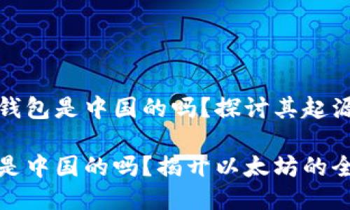 关于以太坊钱包是中国的吗？探讨其起源与全球影响

以太坊钱包是中国的吗？揭开以太坊的全球影响