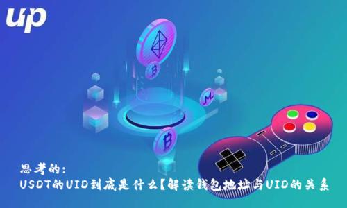 思考的:
USDT的UID到底是什么？解读钱包地址与UID的关系