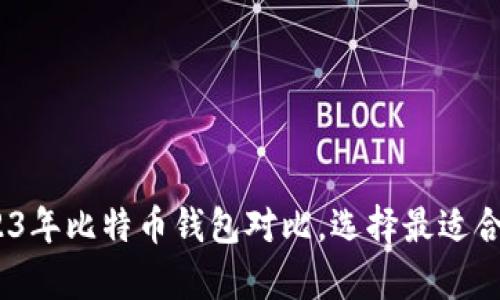 全面分析：2023年比特币钱包对比，选择最适合你的安全方案