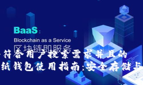 思考一个符合用户搜索需求并且的  
: 比特币纸钱包使用指南：安全存储与生成步骤