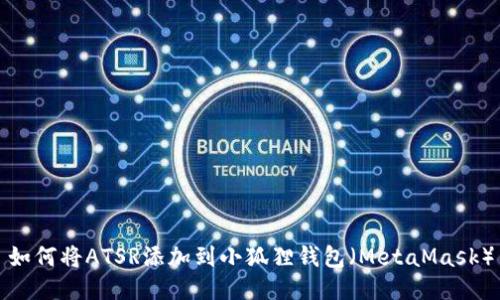 如何将ATSR添加到小狐狸钱包（MetaMask）