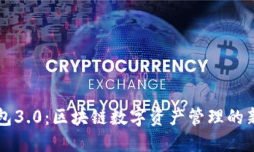 小狐狸钱包3.0：区块链数字资产管理的新一代平台