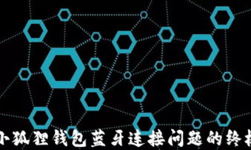 
解决小狐狸钱包蓝牙连接问题的终极指南