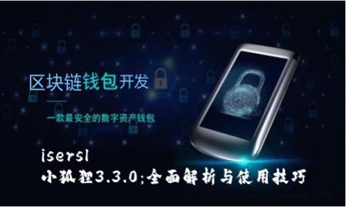 isersl  
小狐狸3.3.0：全面解析与使用技巧